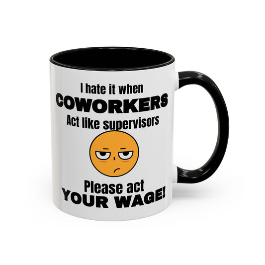 I hate it when coworkers act like supervisors, please act your wage. Funny mug, humor mug, mug for co-worker